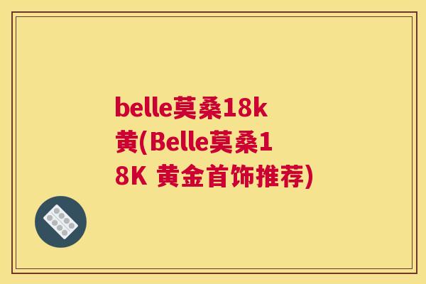 belle莫桑18k黄(Belle莫桑18K 黄金首饰推荐)