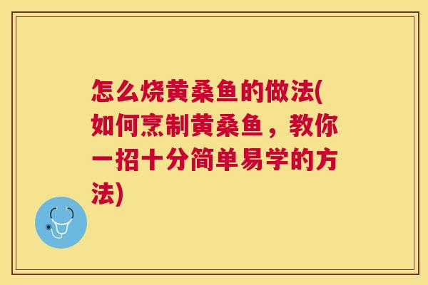 怎么烧黄桑鱼的做法(如何烹制黄桑鱼,教你一招十分简单易学的方法) 怎么烧黄桑鱼的做法(如何烹制黄桑鱼,教你一招十分简单易学的方法)
