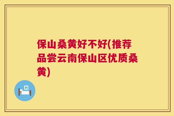 保山桑黄好不好(推荐品尝云南保山区优质桑黄) 保山桑黄好不好(推荐品尝云南保山区优质桑黄)