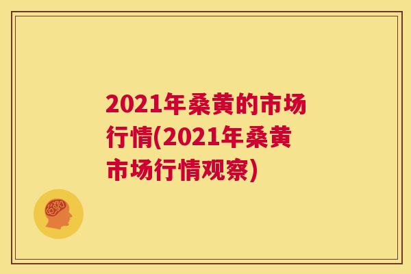 2021年桑黄的市场行情(2021年桑黄市场行情观察) 2021年桑黄的市场行情(2021年桑黄市场行情观察)