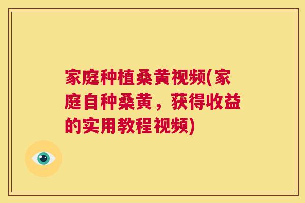 家庭种植桑黄视频(家庭自种桑黄,获得收益的实用教程视频) 家庭种植桑黄视频(家庭自种桑黄,获得收益的实用教程视频)