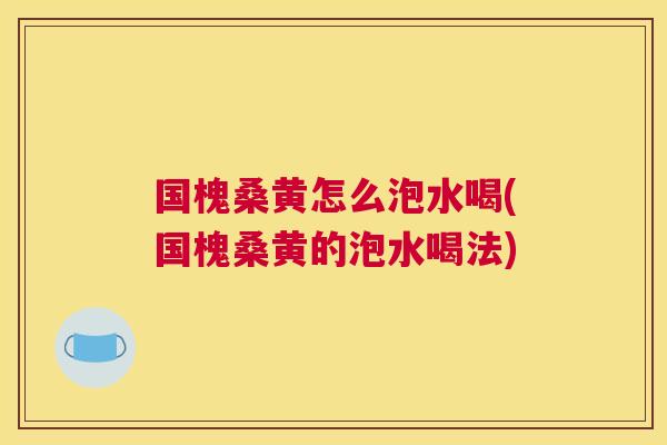 国槐桑黄怎么泡水喝(国槐桑黄的泡水喝法) 国槐桑黄怎么泡水喝(国槐桑黄的泡水喝法)