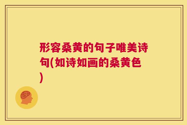形容桑黄的句子唯美诗句(如诗如画的桑黄色) 形容桑黄的句子唯美诗句(如诗如画的桑黄色)
