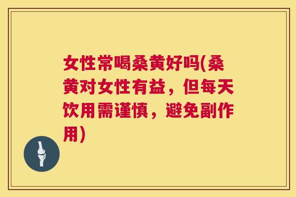女性常喝桑黄好吗(桑黄对女性有益,但每天饮用需谨慎,避免副作用) 女性常喝桑黄好吗(桑黄对女性有益,但每天饮用需谨慎,避免副作用)