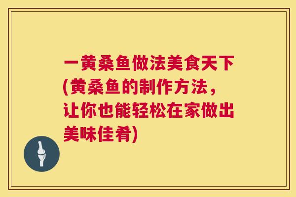 一黄桑鱼做法美食天下(黄桑鱼的制作方法,让你也能轻松在家做出美味佳肴) 一黄桑鱼做法美食天下(黄桑鱼的制作方法,让你也能轻松在家做出美味佳肴)