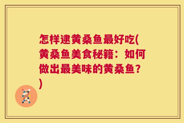 怎样逮黄桑鱼好吃(黄桑鱼美食秘籍:如何做出美味的黄桑鱼?) 怎样逮黄桑鱼好吃(黄桑鱼美食秘籍:如何做出美味的黄桑鱼?)