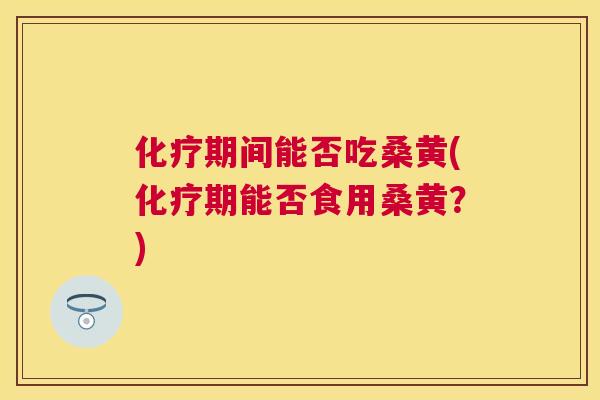 期间能否吃桑黄(期能否食用桑黄?) 期间能否吃桑黄(期能否食用桑黄?)