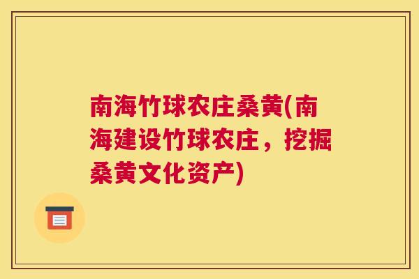 南海竹球农庄桑黄(南海建设竹球农庄,挖掘桑黄文化资产) 南海竹球农庄桑黄(南海建设竹球农庄,挖掘桑黄文化资产)