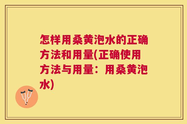 怎样用桑黄泡水的正确方法和用量(正确使用方法与用量:用桑黄泡水) 怎样用桑黄泡水的正确方法和用量(正确使用方法与用量:用桑黄泡水)