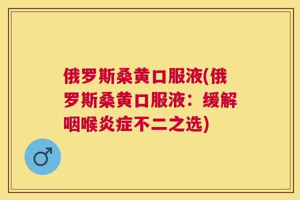 俄罗斯桑黄口服液(俄罗斯桑黄口服液:缓解咽喉不二之选) 俄罗斯桑黄口服液(俄罗斯桑黄口服液:缓解咽喉不二之选)