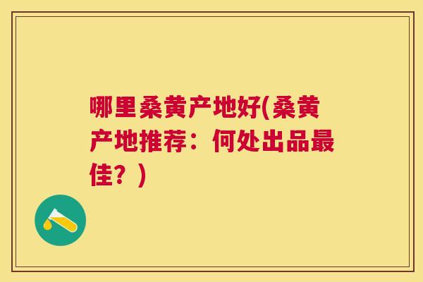 哪里桑黄产地好(桑黄产地推荐:何处出品佳?) 哪里桑黄产地好(桑黄产地推荐:何处出品佳?)