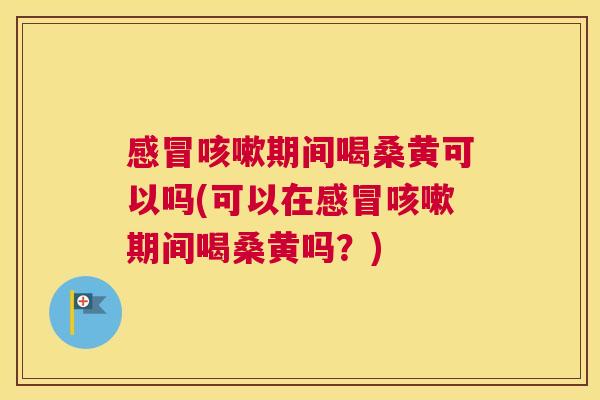 期间喝桑黄可以吗(可以在期间喝桑黄吗?) 期间喝桑黄可以吗(可以在期间喝桑黄吗?)