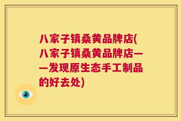 八家子镇桑黄品牌店(八家子镇桑黄品牌店——发现原生态手工制品的好去处) 八家子镇桑黄品牌店(八家子镇桑黄品牌店——发现原生态手工制品的好去处)