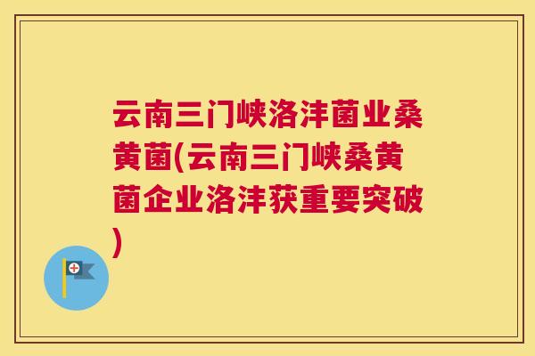 云南三门峡洛沣菌业桑黄菌(云南三门峡桑黄菌企业洛沣获重要突破) 云南三门峡洛沣菌业桑黄菌(云南三门峡桑黄菌企业洛沣获重要突破)