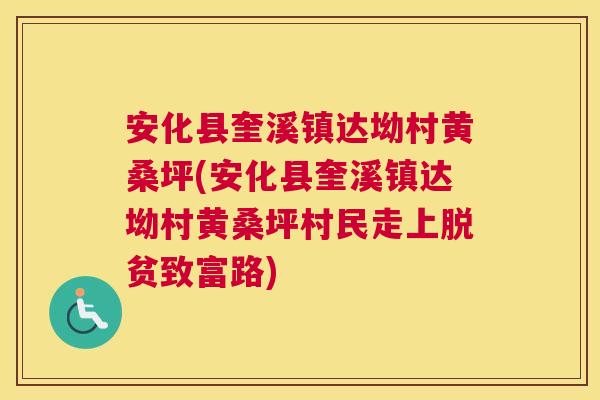 安化县奎溪镇达坳村黄桑坪(安化县奎溪镇达坳村黄桑坪村民走上脱贫致富路) 安化县奎溪镇达坳村黄桑坪(安化县奎溪镇达坳村黄桑坪村民走上脱贫致富路)