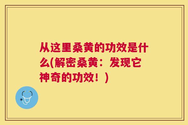 从这里桑黄的功效是什么(解密桑黄:发现它神奇的功效!) 从这里桑黄的功效是什么(解密桑黄:发现它神奇的功效!)