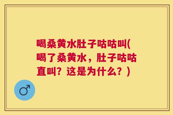 喝桑黄水肚子咕咕叫(喝了桑黄水,肚子咕咕直叫?这是为什么?) 喝桑黄水肚子咕咕叫(喝了桑黄水,肚子咕咕直叫?这是为什么?)