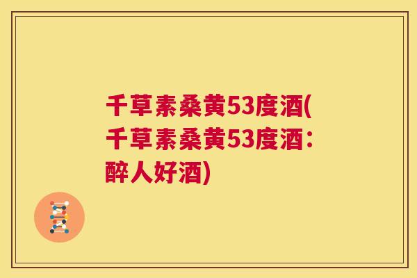 千草素桑黄53度酒(千草素桑黄53度酒:醉人好酒) 千草素桑黄53度酒(千草素桑黄53度酒:醉人好酒)