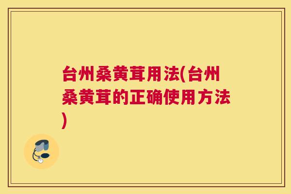 台州桑黄茸用法(台州桑黄茸的正确使用方法) 台州桑黄茸用法(台州桑黄茸的正确使用方法)