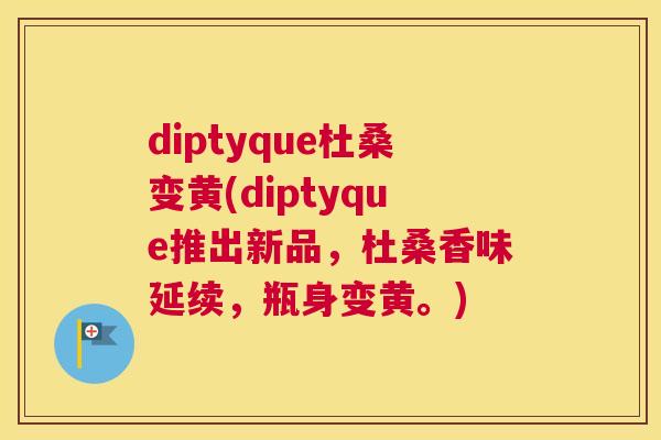 diptyque杜桑变黄(diptyque推出新品,杜桑香味延续,瓶身变黄。) diptyque杜桑变黄(diptyque推出新品,杜桑香味延续,瓶身变黄。)