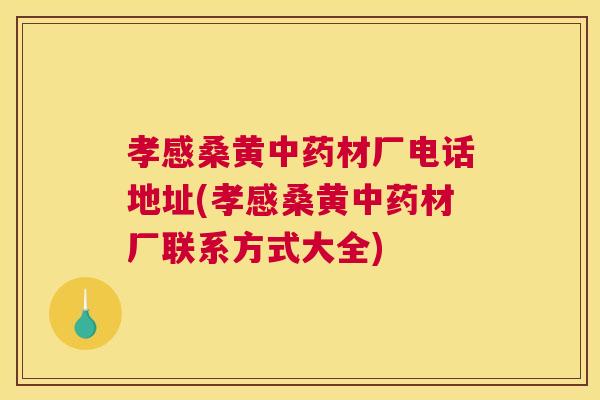 孝感桑黄材厂电话地址(孝感桑黄材厂联系方式大全) 孝感桑黄材厂电话地址(孝感桑黄材厂联系方式大全)