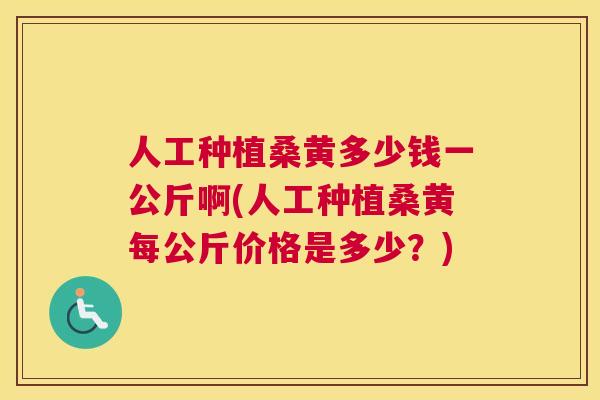 人工种植桑黄多少钱一公斤啊(人工种植桑黄每公斤价格是多少?) 人工种植桑黄多少钱一公斤啊(人工种植桑黄每公斤价格是多少?)