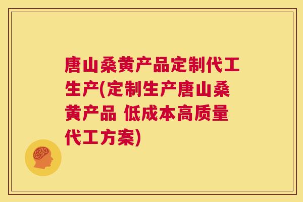 唐山桑黄产品定制代工生产(定制生产唐山桑黄产品 低成本高质量代工方案) 唐山桑黄产品定制代工生产(定制生产唐山桑黄产品 低成本高质量代工方案)