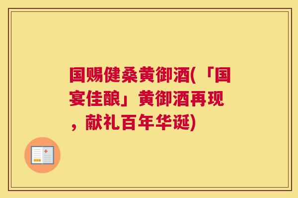 国赐健桑黄御酒(「国宴佳酿」黄御酒再现 ,献礼百年华诞) 国赐健桑黄御酒(「国宴佳酿」黄御酒再现 ,献礼百年华诞)