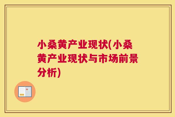 小桑黄产业现状(小桑黄产业现状与市场前景分析) 小桑黄产业现状(小桑黄产业现状与市场前景分析)