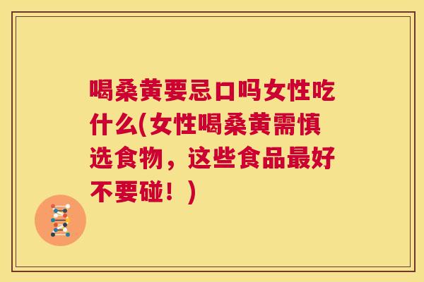喝桑黄要忌口吗女性吃什么(女性喝桑黄需慎选食物，这些食品好不要碰！)