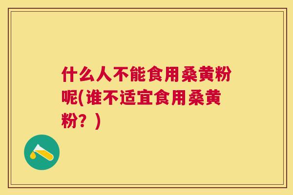 什么人不能食用桑黄粉呢(谁不适宜食用桑黄粉?) 什么人不能食用桑黄粉呢(谁不适宜食用桑黄粉?)