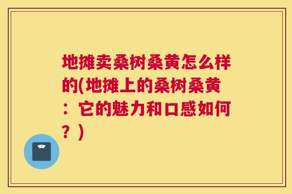 地摊卖桑树桑黄怎么样的(地摊上的桑树桑黄:它的魅力和口感如何?) 地摊卖桑树桑黄怎么样的(地摊上的桑树桑黄:它的魅力和口感如何?)