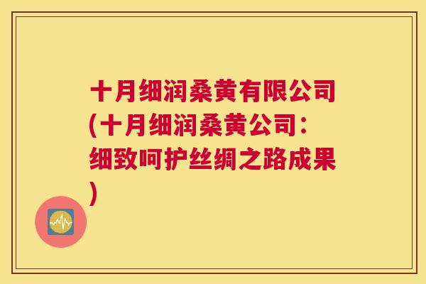 十月细润桑黄有限公司(十月细润桑黄公司:细致呵护丝绸之路成果) 十月细润桑黄有限公司(十月细润桑黄公司:细致呵护丝绸之路成果)