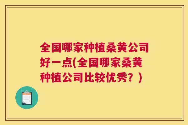 全国哪家种植桑黄公司好一点(全国哪家桑黄种植公司比较优秀?) 全国哪家种植桑黄公司好一点(全国哪家桑黄种植公司比较优秀?)