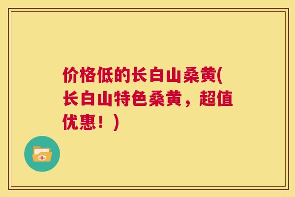 价格低的长白山桑黄(长白山特色桑黄,超值优惠!) 价格低的长白山桑黄(长白山特色桑黄,超值优惠!)