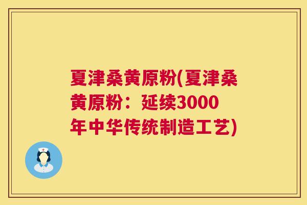 夏津桑黄原粉(夏津桑黄原粉：延续3000年中华传统制造工艺)