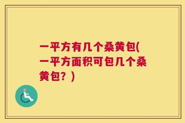一平方有几个桑黄包(一平方面积可包几个桑黄包?) 一平方有几个桑黄包(一平方面积可包几个桑黄包?)
