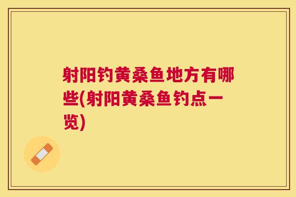 射阳钓黄桑鱼地方有哪些(射阳黄桑鱼钓点一览) 射阳钓黄桑鱼地方有哪些(射阳黄桑鱼钓点一览)