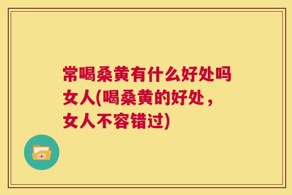 常喝桑黄有什么好处吗女人(喝桑黄的好处,女人不容错过) 常喝桑黄有什么好处吗女人(喝桑黄的好处,女人不容错过)