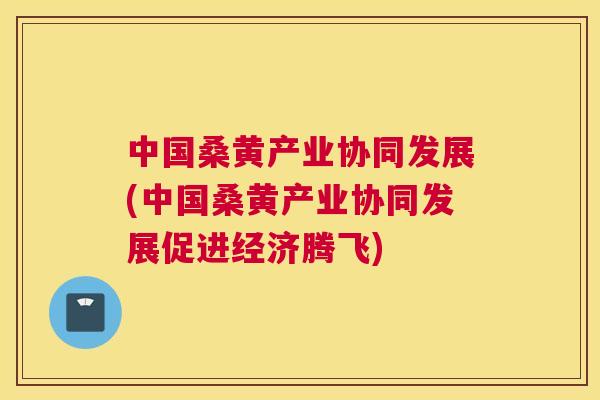 中国桑黄产业协同发展(中国桑黄产业协同发展促进经济腾飞) 中国桑黄产业协同发展(中国桑黄产业协同发展促进经济腾飞)
