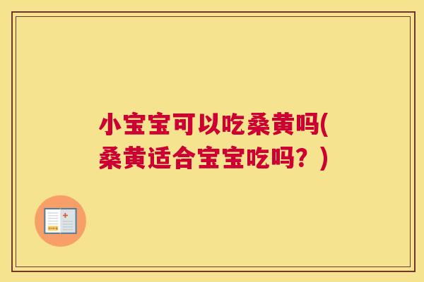 小宝宝可以吃桑黄吗(桑黄适合宝宝吃吗?) 小宝宝可以吃桑黄吗(桑黄适合宝宝吃吗?)