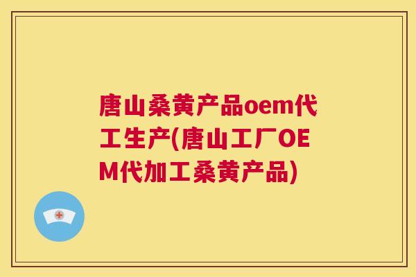 唐山桑黄产品oem代工生产(唐山工厂OEM代加工桑黄产品) 唐山桑黄产品oem代工生产(唐山工厂OEM代加工桑黄产品)