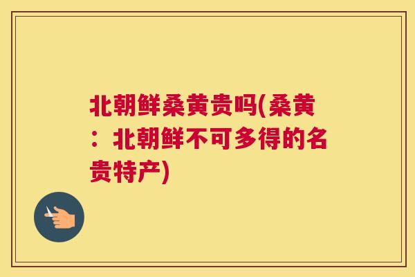 北朝鲜桑黄贵吗(桑黄：北朝鲜不可多得的名贵特产)
