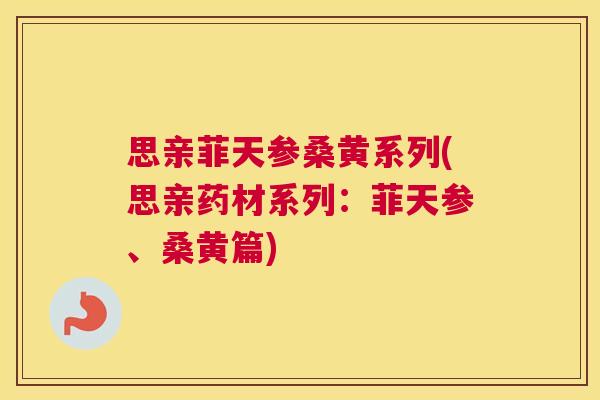 思亲菲天参桑黄系列(思亲药材系列:菲天参、桑黄篇) 思亲菲天参桑黄系列(思亲药材系列:菲天参、桑黄篇)