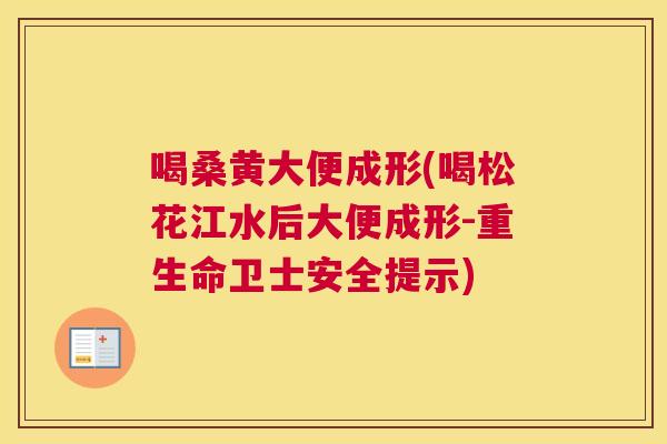 喝桑黄大便成形(喝松花江水后大便成形-重生命卫士安全提示) 喝桑黄大便成形(喝松花江水后大便成形-重生命卫士安全提示)