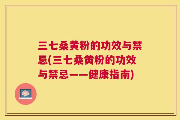 三七桑黄粉的功效与禁忌(三七桑黄粉的功效与禁忌——健康指南) 三七桑黄粉的功效与禁忌(三七桑黄粉的功效与禁忌——健康指南)