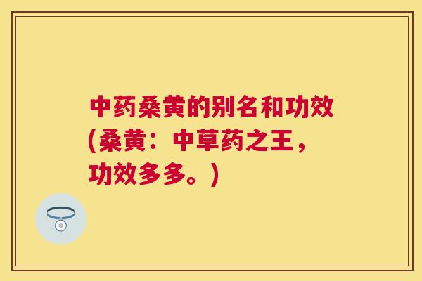 桑黄的别名和功效(桑黄:中草药之王,功效多多。) 桑黄的别名和功效(桑黄:中草药之王,功效多多。)