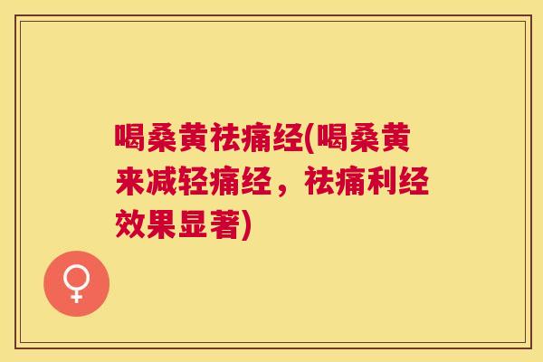 喝桑黄祛痛经(喝桑黄来减轻痛经,祛痛利经效果显著) 喝桑黄祛痛经(喝桑黄来减轻痛经,祛痛利经效果显著)
