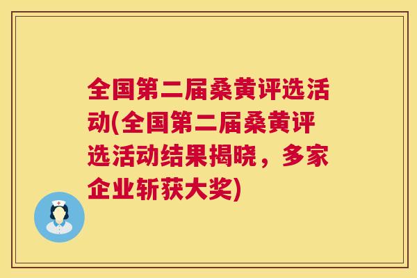 全国第二届桑黄评选活动(全国第二届桑黄评选活动结果揭晓,多家企业斩获大奖) 全国第二届桑黄评选活动(全国第二届桑黄评选活动结果揭晓,多家企业斩获大奖)