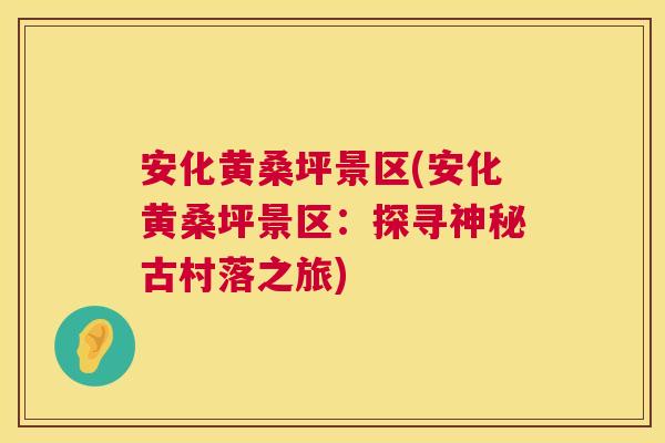 安化黄桑坪景区(安化黄桑坪景区:探寻神秘古村落之旅) 安化黄桑坪景区(安化黄桑坪景区:探寻神秘古村落之旅)
